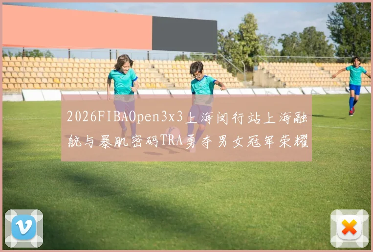 2026FIBAOpen3x3上海闵行站上海融航与暴肌密码TRA勇夺男女冠军荣耀