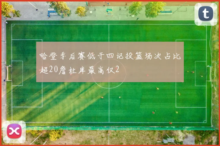 哈登季后赛低于四记投篮场次占比超20詹杜库最高仅2